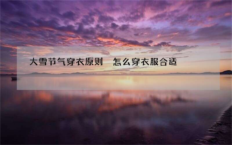 大雪节气穿衣原则 怎么穿衣服合适